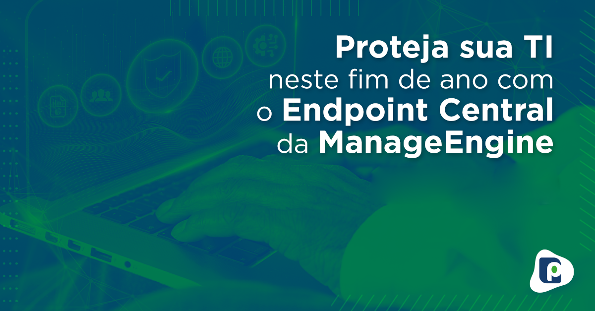 Proteja sua TI neste fim de ano com o Endpoint Central da ManageEngine
