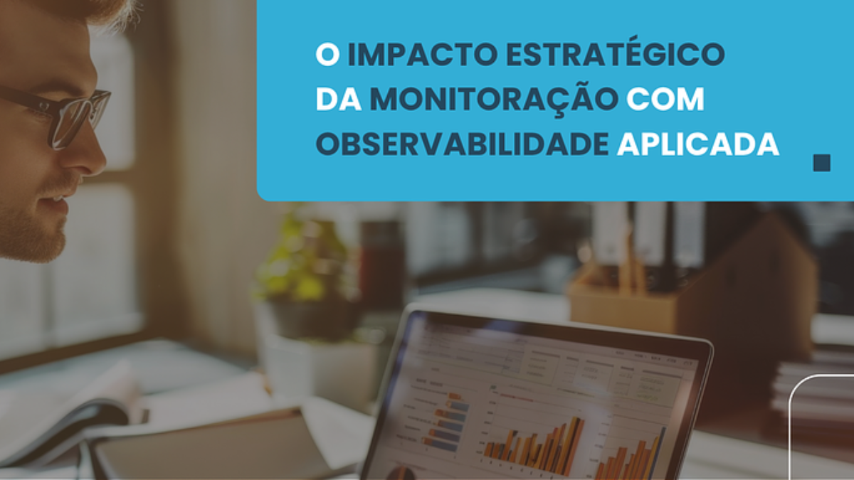 O impacto estratégico da monitoração com observabilidade aplicada