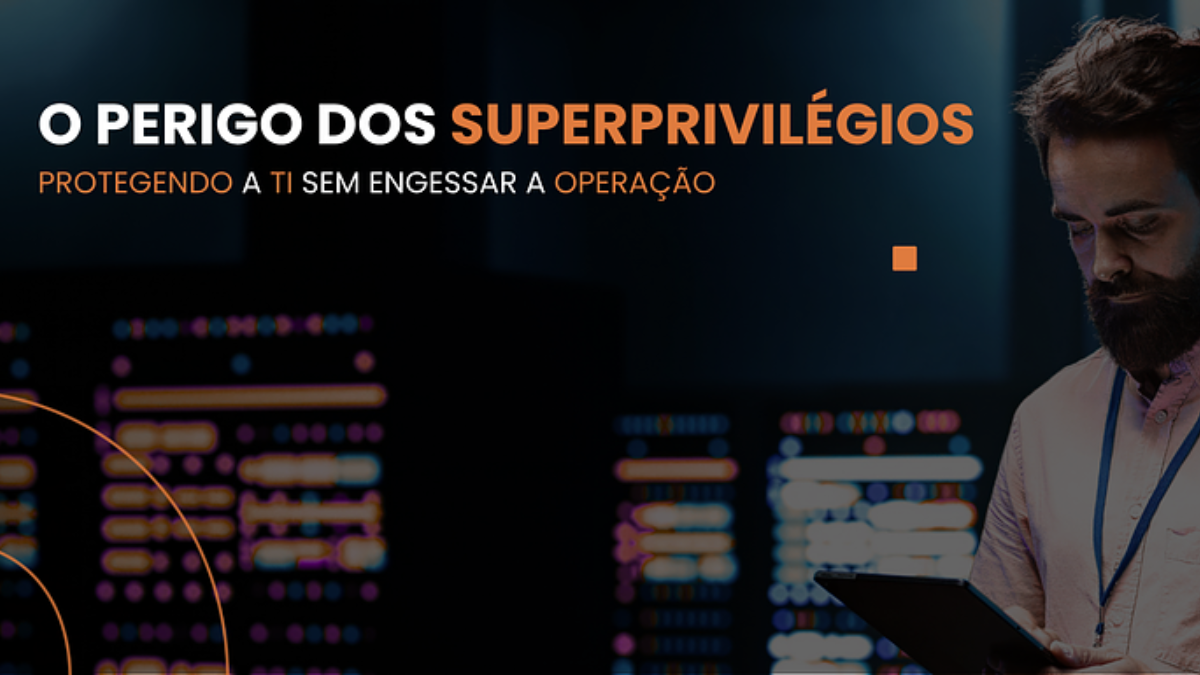 O perigo dos superprivilégios: protegendo a TI sem engessar a operação