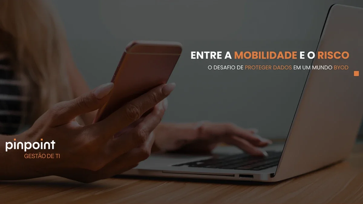 Entre a mobilidade e o risco o desafio de proteger dados em um mundo BYOD