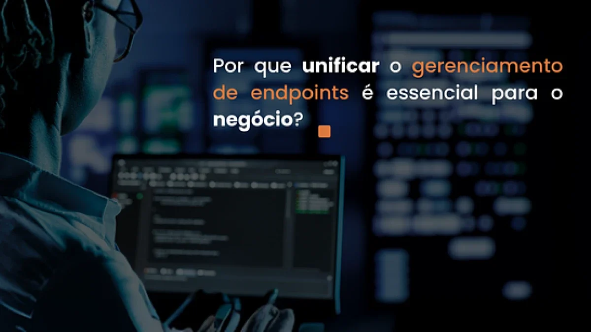 Por que o Endpoint Central substitui múltiplas ferramentas e simplifica sua operação
