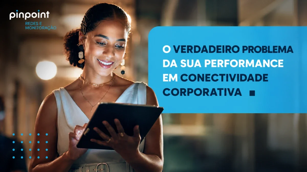 o_verdadeiro_problema_da_sua_performance_em_conectividade_corporativa_1